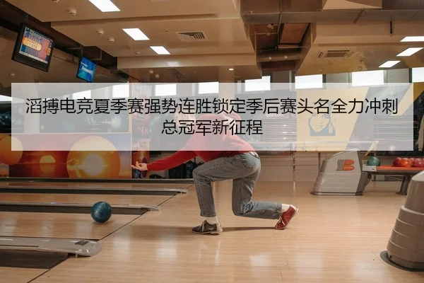 滔搏电竞夏季赛强势连胜锁定季后赛头名全力冲刺总冠军新征程